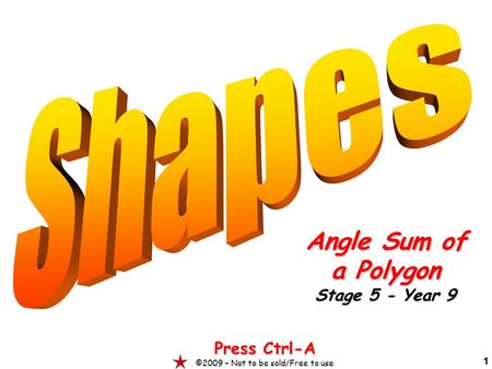 1 Angle Sum of a Polygon Stage 5 - Year 9 Press Ctrl-A ©2009 – Not to be sold/Free to use.