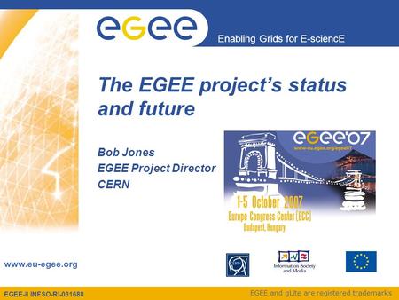 EGEE-II INFSO-RI-031688 Enabling Grids for E-sciencE www.eu-egee.org EGEE and gLite are registered trademarks The EGEE project’s status and future Bob.