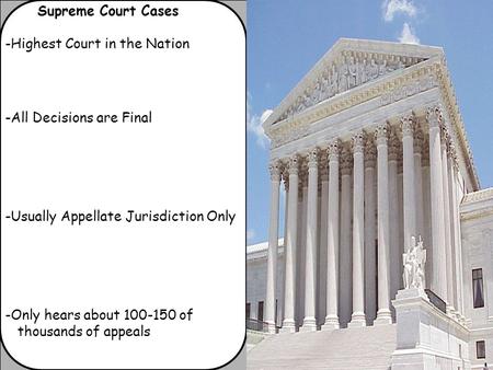 Supreme Court Cases -Highest Court in the Nation -All Decisions are Final -Usually Appellate Jurisdiction Only -Only hears about 100-150 of thousands of.