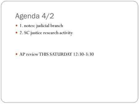 Agenda 4/2 1. notes: judicial branch 2. SC justice research activity AP review THIS SATURDAY 12:30-3:30.