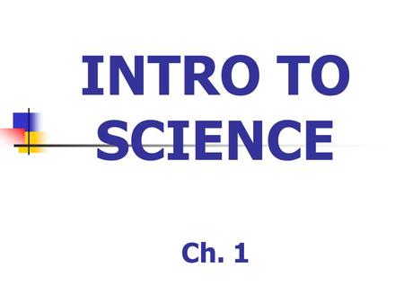 INTRO TO SCIENCE Ch. 1. The Scientific Method Look around and ask a QUESTION.