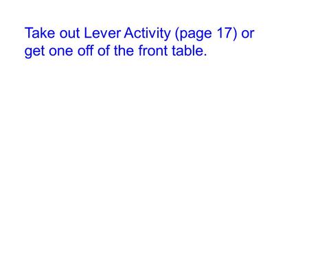 Take out Lever Activity (page 17) or get one off of the front table.