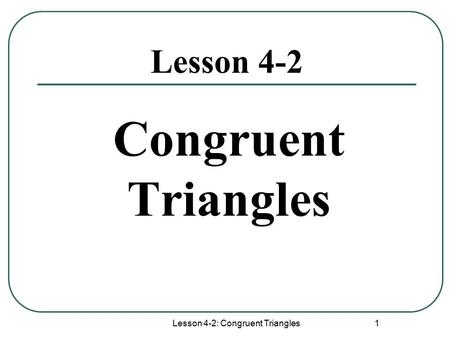 Lesson 4-2: Congruent Triangles 1 Lesson 4-2 Congruent Triangles.