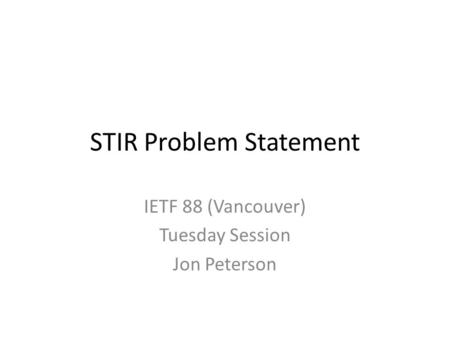 STIR Problem Statement IETF 88 (Vancouver) Tuesday Session Jon Peterson.