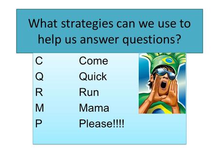 What strategies can we use to help us answer questions? CCome QQuick RRun MMama PPlease!!!! CCome QQuick RRun MMama PPlease!!!!