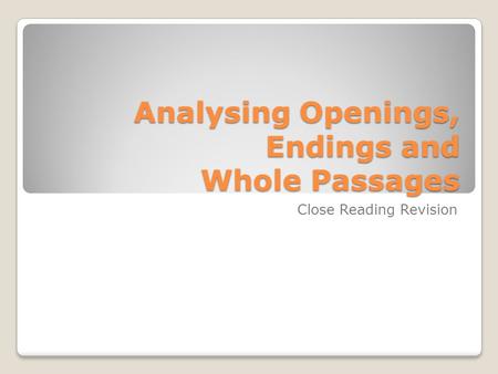 Analysing Openings, Endings and Whole Passages Close Reading Revision.