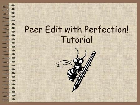 Peer Edit with Perfection! Tutorial. Peer Editing is Fun! Working with your classmates to help improve their writing can be lots of fun. But first, you.
