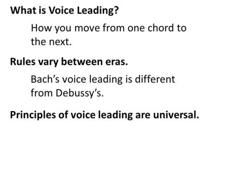 What is Voice Leading? How you move from one chord to the next. Rules vary between eras. Bach’s voice leading is different from Debussy’s. Principles of.