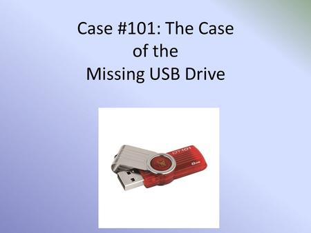 Case #101: The Case of the Missing USB Drive. Mrs. Yuen has been borrowing Mrs. Jeremica’s USB drive to teach Forensic Science this year. It contains.
