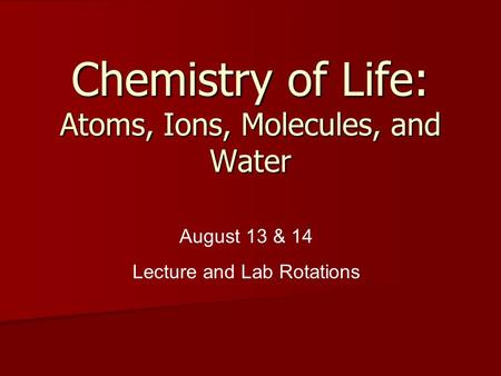 Chemistry of Life: Atoms, Ions, Molecules, and Water August 13 & 14 Lecture and Lab Rotations.