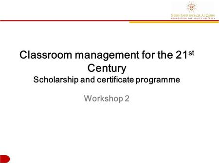 Classroom management for the 21 st Century Scholarship and certificate programme Workshop 2.