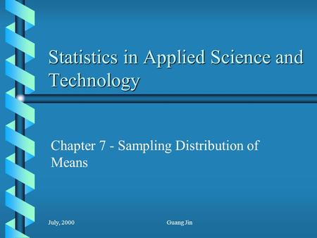 July, 2000Guang Jin Statistics in Applied Science and Technology Chapter 7 - Sampling Distribution of Means.