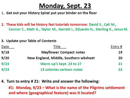 Monday, Sept. 23 1. Get out your History Spiral put your binder on the floor 2. These kids will be history fast tutorials tomorrow: David S., Cali M.,