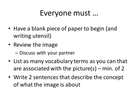 Everyone must … Have a blank piece of paper to begin (and writing utensil) Review the image – Discuss with your partner List as many vocabulary terms as.