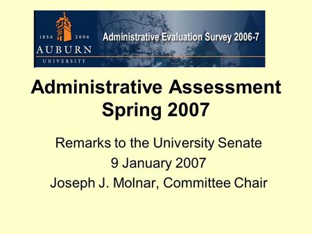Administrative Assessment Spring 2007 Remarks to the University Senate 9 January 2007 Joseph J. Molnar, Committee Chair.