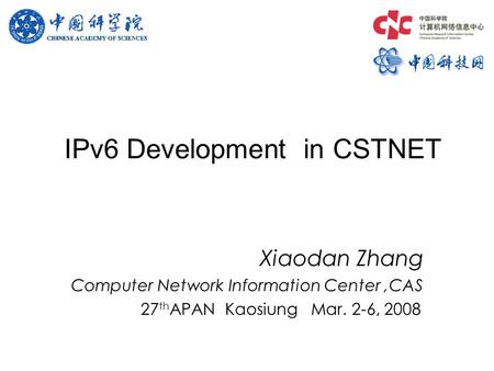 IPv6 Development in CSTNET Xiaodan Zhang Computer Network Information Center,CAS 27 th APAN Kaosiung Mar. 2-6, 2008.
