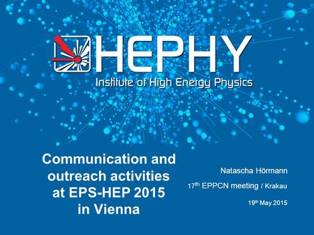 19 th May 2015 Communication and outreach activities at EPS-HEP 2015 in Vienna 17 th EPPCN meeting / Krakau Natascha Hörmann.