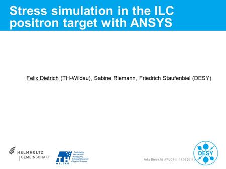 Felix Dietrich | AWLC14 | 14.05.2014 | Stress simulation in the ILC positron target with ANSYS Felix Dietrich (TH-Wildau), Sabine Riemann, Friedrich Staufenbiel.