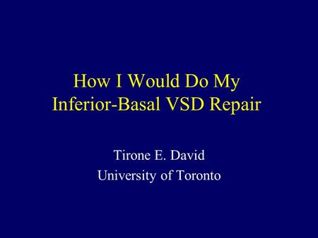 How I Would Do My Inferior-Basal VSD Repair Tirone E. David University of Toronto.
