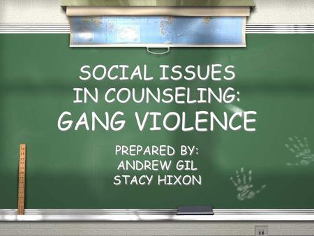 SOCIAL ISSUES IN COUNSELING: GANG VIOLENCE PREPARED BY: ANDREW GIL STACY HIXON PREPARED BY: ANDREW GIL STACY HIXON.