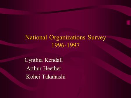 National Organizations Survey 1996-1997 Cynthia Kendall Arthur Heether Kohei Takahashi.