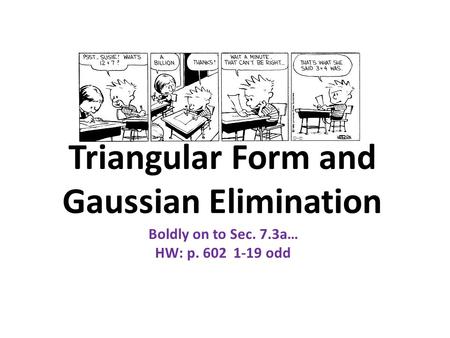 Triangular Form and Gaussian Elimination Boldly on to Sec. 7.3a… HW: p. 602 1-19 odd.