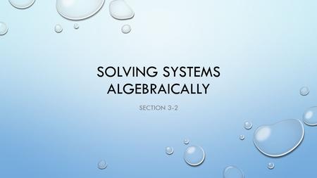 SOLVING SYSTEMS ALGEBRAICALLY SECTION 3-2. SOLVING BY SUBSTITUTION 1) 3x + 4y = 12 STEP 1 : SOLVE ONE EQUATION FOR ONE OF THE VARIABLES 2) 2x + y = 10.