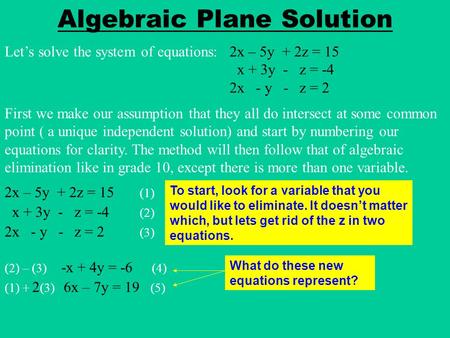Algebraic Plane Solution Let’s solve the system of equations: 2x – 5y + 2z = 15 x + 3y - z = -4 2x - y - z = 2 First we make our assumption that they all.