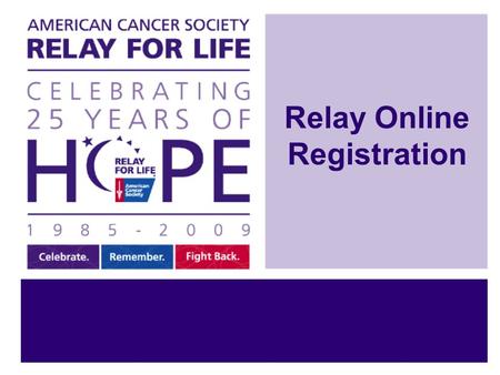 Relay Online Registration. Relay Online Makes Registration Easy! Step 1: Sign Up on your Relay Online website Step 2: Create your Relay For Life Team.