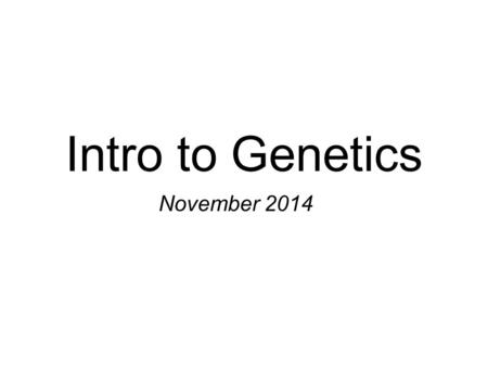 Intro to Genetics November 2014. Heredity Study of the transmission of characteristics from parent to offspring. The field of genetics began with the.