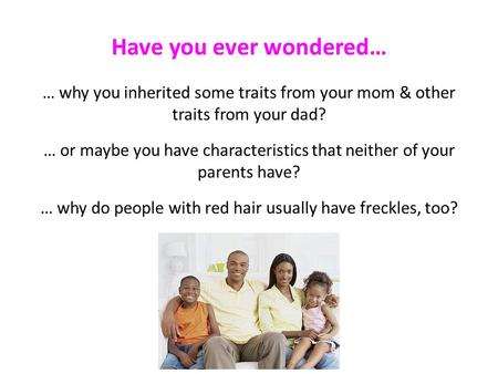Have you ever wondered… … why you inherited some traits from your mom & other traits from your dad? … or maybe you have characteristics that neither of.
