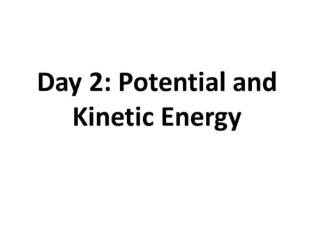 Day 2: Potential and Kinetic Energy. What is Energy? Anything that can cause a change in matter.