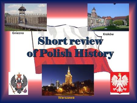 Shortreview of Polish History Short review of Polish History Kraków Gniezno Warszawa.