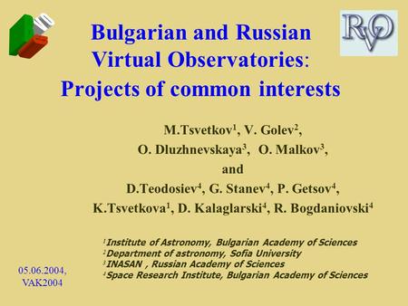 Bulgarian and Russian Virtual Observatories: Projects of common interests M.Tsvetkov 1, V. Golev 2, O. Dluzhnevskaya 3, O. Malkov 3, and D.Teodosiev 4,