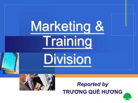 Marketing & Training Division Reported by TRƯƠNG QUẾ HƯƠNG.