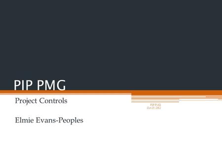 PIP PMG Project Controls Elmie Evans-Peoples PIP PMG Oct 25, 2012.