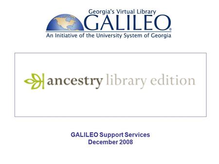 GALILEO Support Services December 2008. Getting Started with Genealogy Research Step 1 Create an ancestral chart List what you already know.