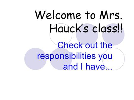 Welcome to Mrs. Hauck’s class!! Check out the responsibilities you and I have...