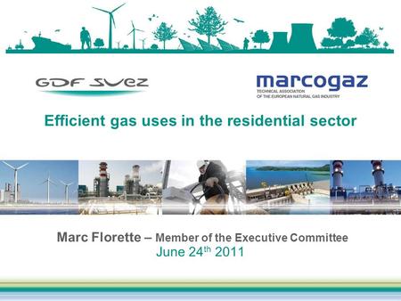Efficient gas uses in the residential sector Marc Florette – Member of the Executive Committee June 24 th 2011.