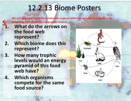 12.2.13 Biome Posters 1.What do the arrows on the food web represent? 2.Which biome does this represent? 3.How many trophic levels would an energy pyramid.