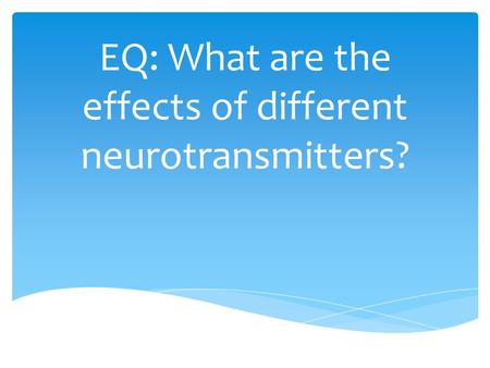 EQ: What are the effects of different neurotransmitters?