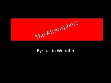 By: Justin Woodfin. The Basics The atmosphere is a mixture of gases that surrounds the earth. The atmosphere contains the oxygen we need to breathe it.