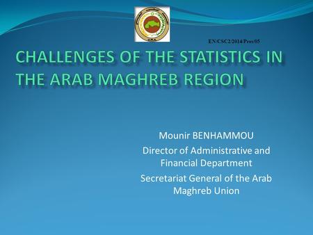 Mounir BENHAMMOU Director of Administrative and Financial Department Secretariat General of the Arab Maghreb Union EN/CSC2/2014/Pres/05.