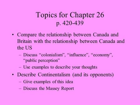Topics for Chapter 26 p. 420-439 Compare the relationship between Canada and Britain with the relationship between Canada and the US –Discuss “colonialism”,