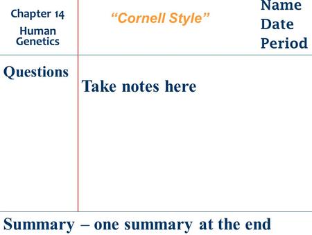 Name Date Period Chapter 14 Human Genetics Take notes here Summary – one summary at the end Questions “Cornell Style”