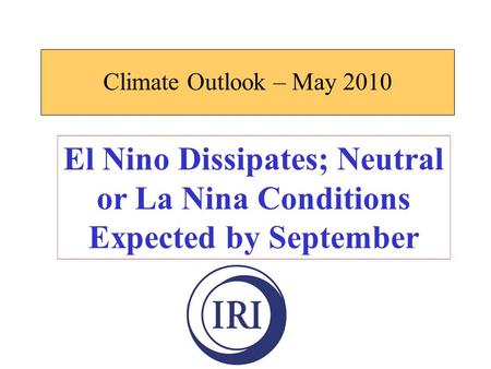 Climate Outlook – May 2010 El Nino Dissipates; Neutral or La Nina Conditions Expected by September.