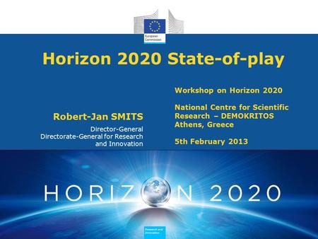Research and Innovation Research and Innovation Research and Innovation Research and Innovation Horizon 2020 State-of-play Robert-Jan SMITS Director-General.
