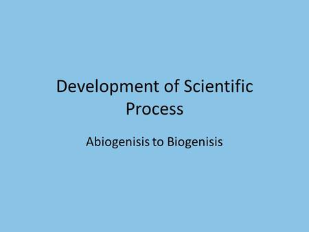 Development of Scientific Process Abiogenisis to Biogenisis.