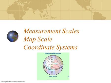 Measurement Scales Map Scale Coordinate Systems Copyright Susan McDonald Jampoler 2003.