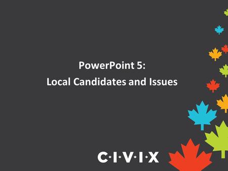 PowerPoint 5: Local Candidates and Issues. What is a riding? A riding is the name given to a geographical area represented by an elected official. It.